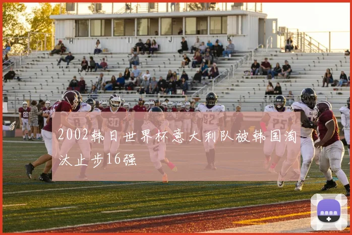 2002韩日世界杯意大利队被韩国淘汰止步16强