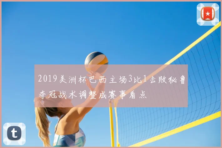 2019美洲杯巴西主场3比1击败秘鲁夺冠战术调整成赛事看点
