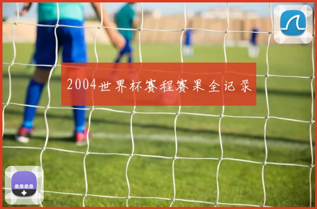 2004世界杯赛程赛果全记录