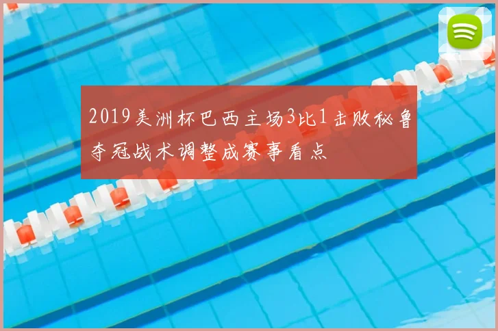 2019美洲杯巴西主场3比1击败秘鲁夺冠战术调整成赛事看点