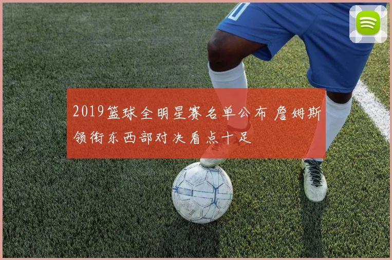 2019篮球全明星赛名单公布 詹姆斯领衔东西部对决看点十足